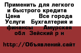 Применить для легкого и быстрого кредита › Цена ­ 123 - Все города Услуги » Бухгалтерия и финансы   . Амурская обл.,Зейский р-н